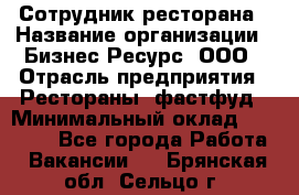 Сотрудник ресторана › Название организации ­ Бизнес Ресурс, ООО › Отрасль предприятия ­ Рестораны, фастфуд › Минимальный оклад ­ 24 000 - Все города Работа » Вакансии   . Брянская обл.,Сельцо г.